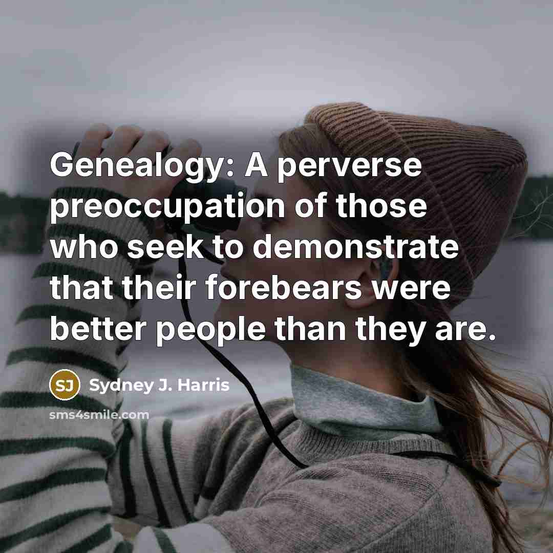 “Genealogy: A perverse preoccupation of those who seek to demonstrate…” quote by Sydney J. Harris