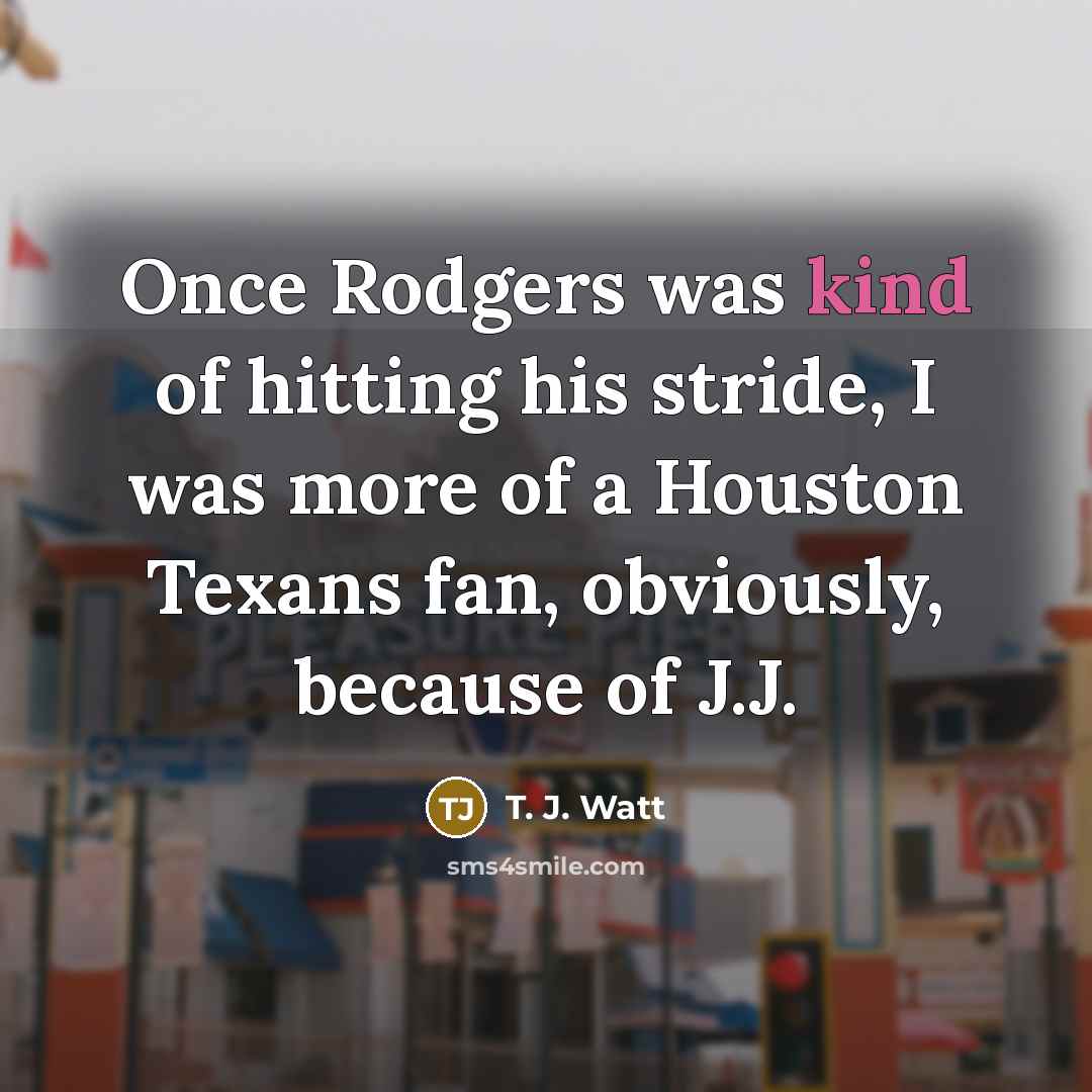 “Once Rodgers was kind of hitting his stride, I was…” quote by T. J. Watt