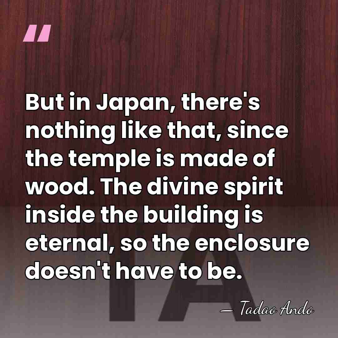 But in Japan, there's nothing like that, since the temple is made&hellip; - Tadao Ando