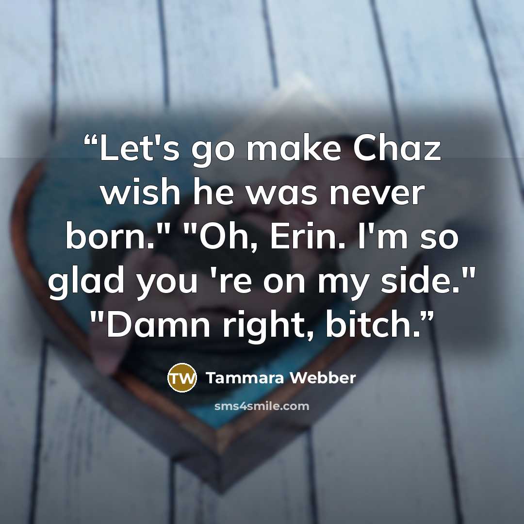 “Let's go make Chaz wish he was never born." "Oh, Erin. I'm so glad you 're on my side." "Damn right, bitch.” quote by Tammara Webber