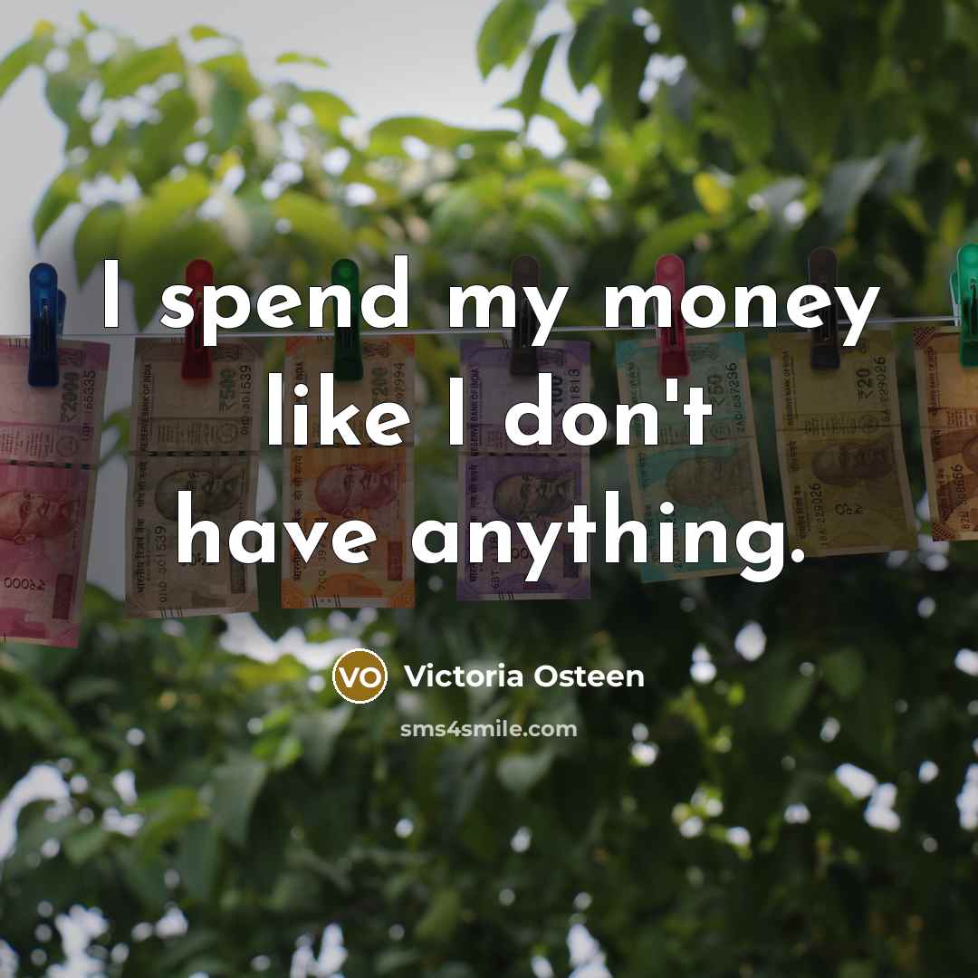 “I spend my money like I don't have anything.…” quote by Victoria Osteen