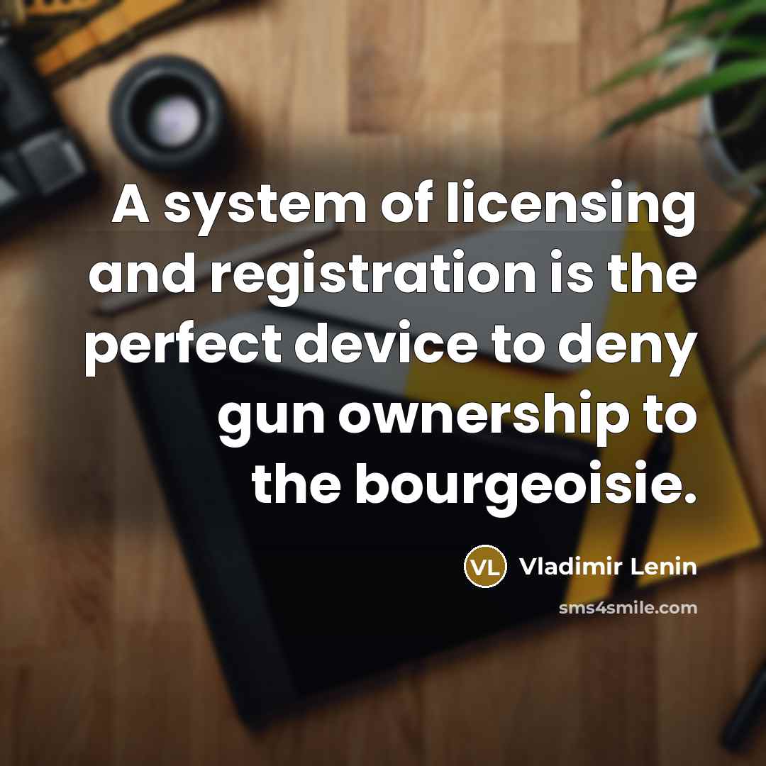 “A system of licensing and registration is the perfect device to deny gun ownership to the bourgeoisie.” quote by Vladimir Lenin