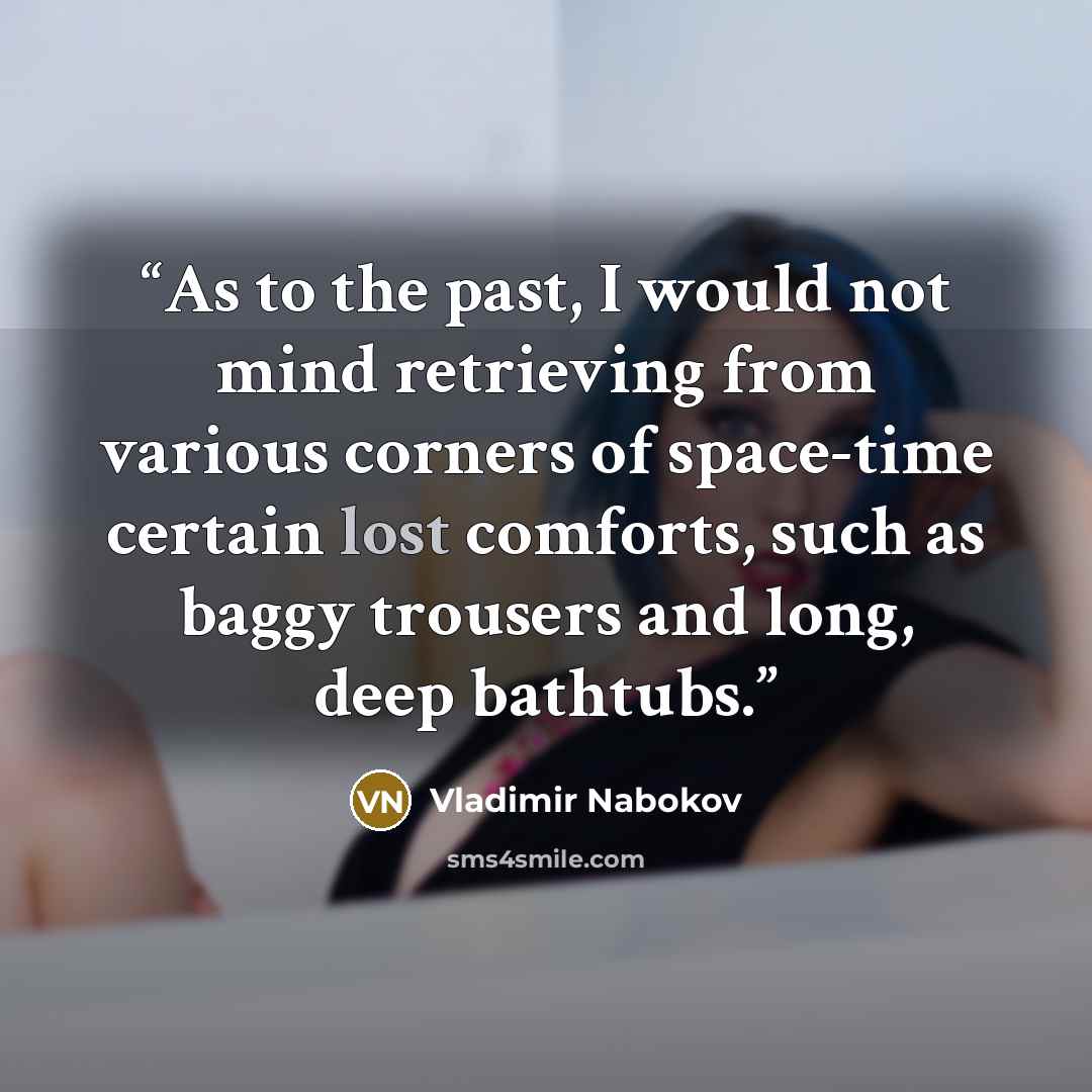 “As to the past, I would not mind retrieving from various corners of space-time certain lost comforts, such as baggy trousers and long, deep bathtubs.” quote by Vladimir Nabokov