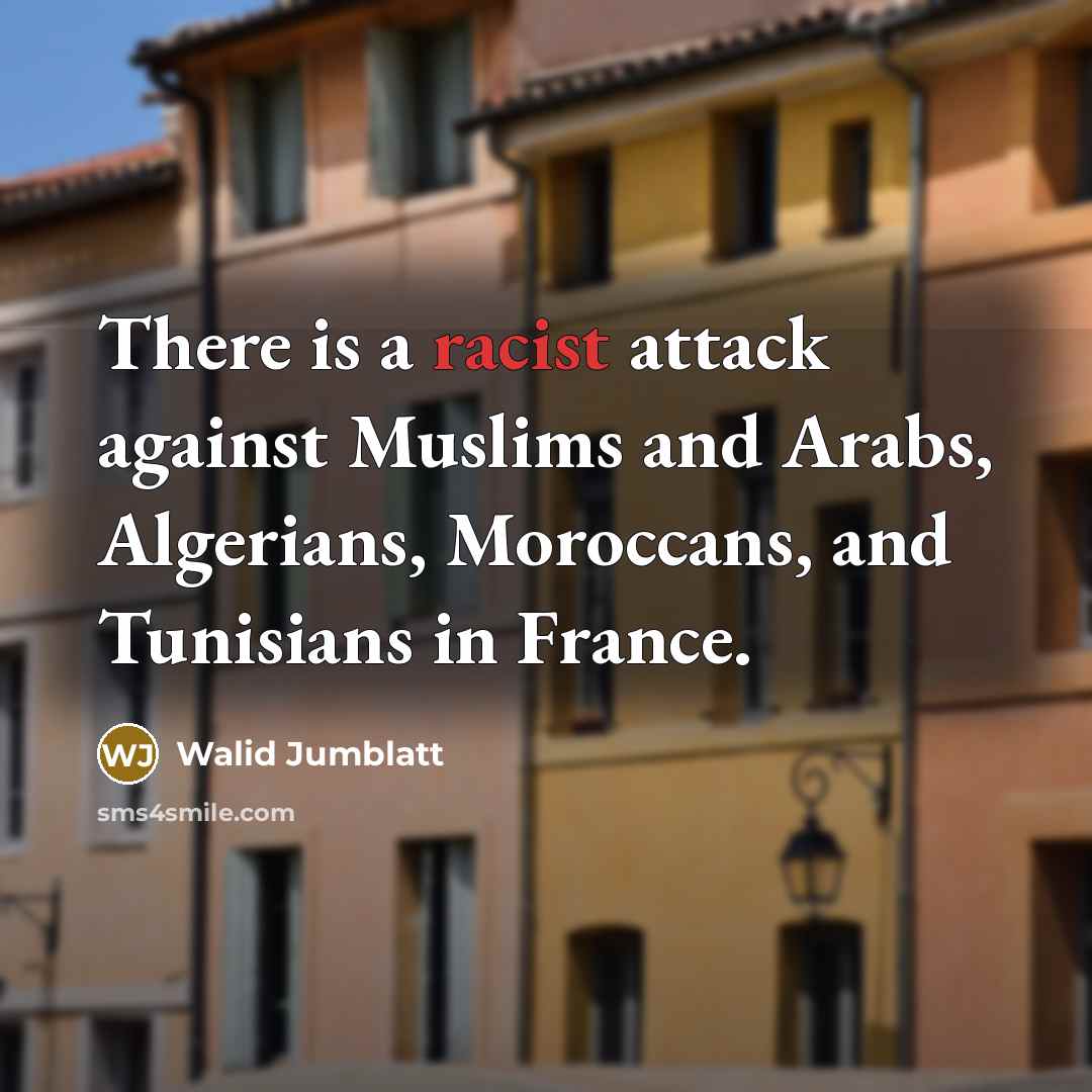 “There is a racist attack against Muslims and Arabs, Algerians,…” quote by Walid Jumblatt