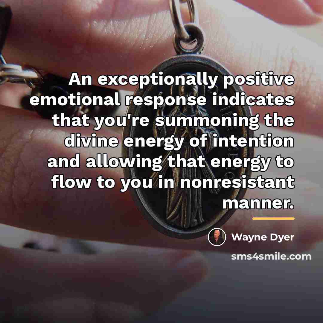 “An exceptionally positive emotional response indicates that you're summoning the…” quote by Wayne Dyer