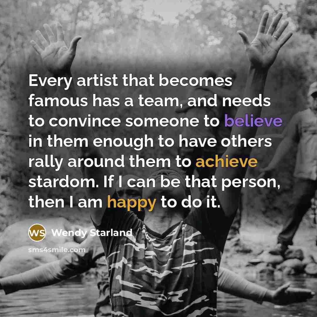“Every artist that becomes famous has a team, and needs…” quote by Wendy Starland