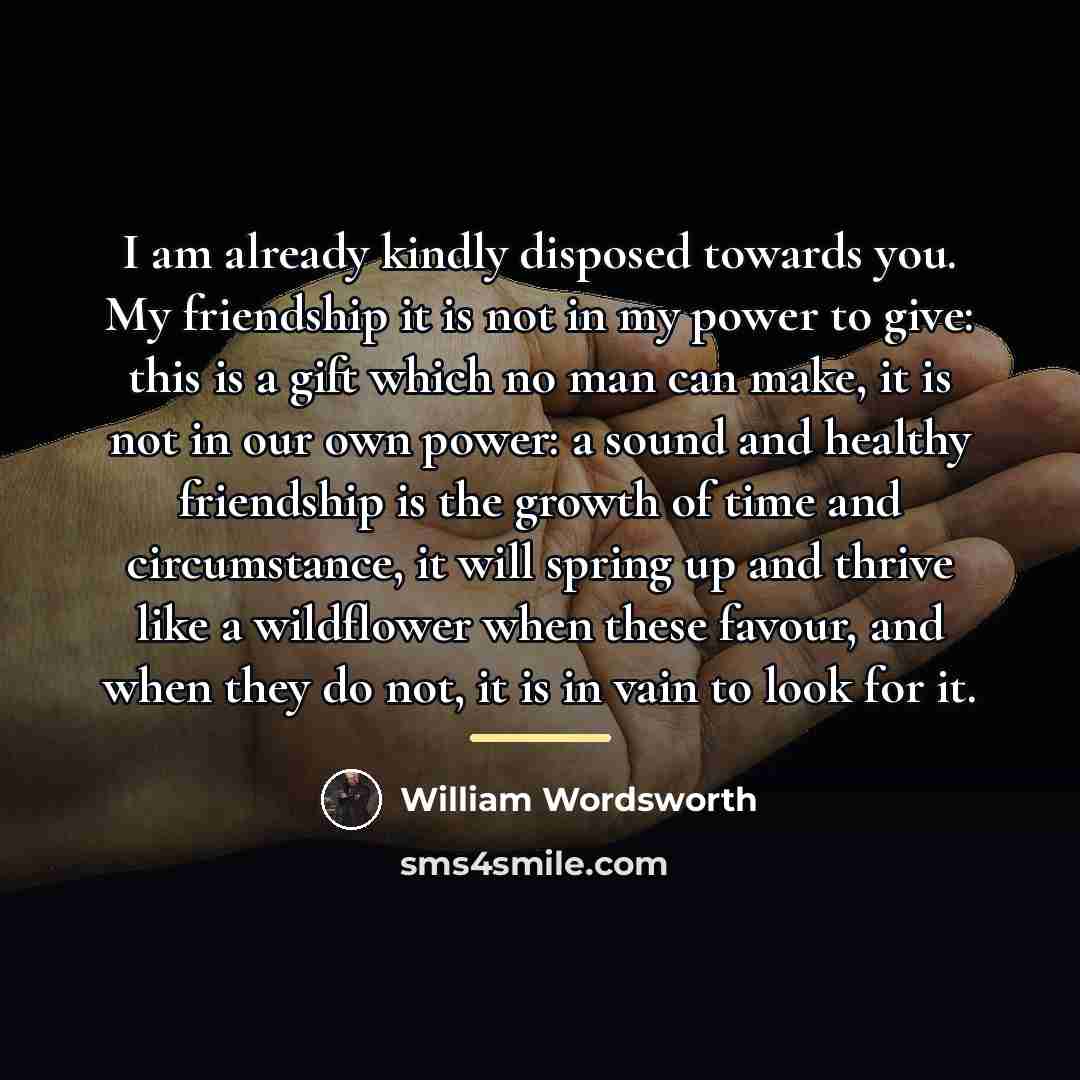 “I am already kindly disposed towards you. My friendship it…” quote by William Wordsworth