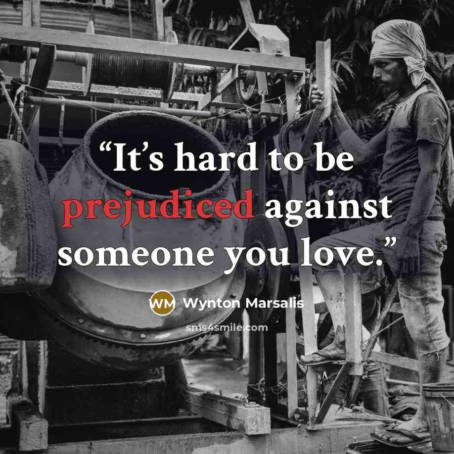 “It’s hard to be prejudiced against someone you love.” quote by Wynton Marsalis