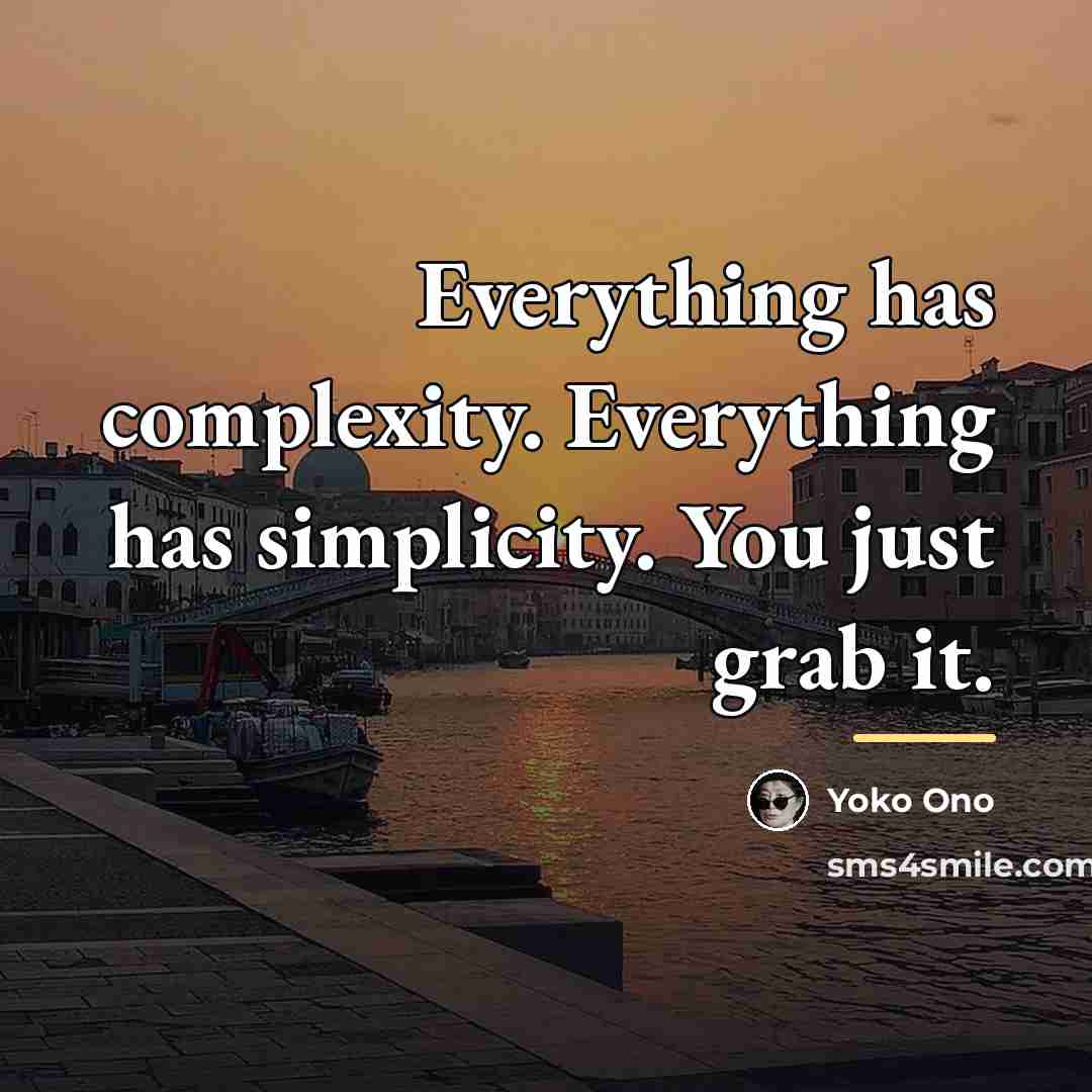 “Everything has complexity. Everything has simplicity. You just grab it.…” quote by Yoko Ono