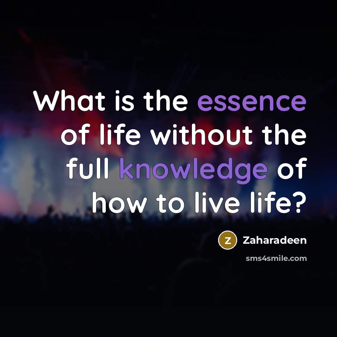 “What is the essence of life without the full knowledge of how to live life?” quote by Zaharadeen