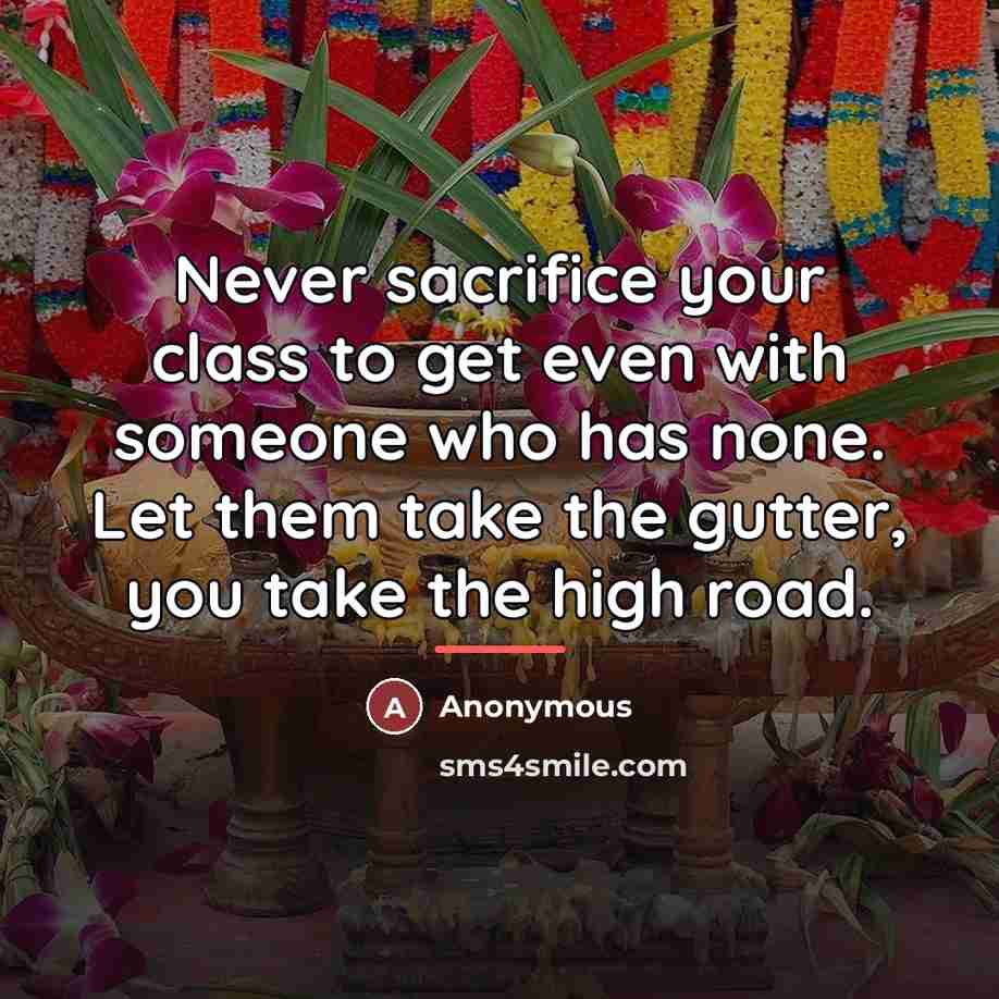“Never sacrifice your class to get even with someone who…” quote by Anonymous