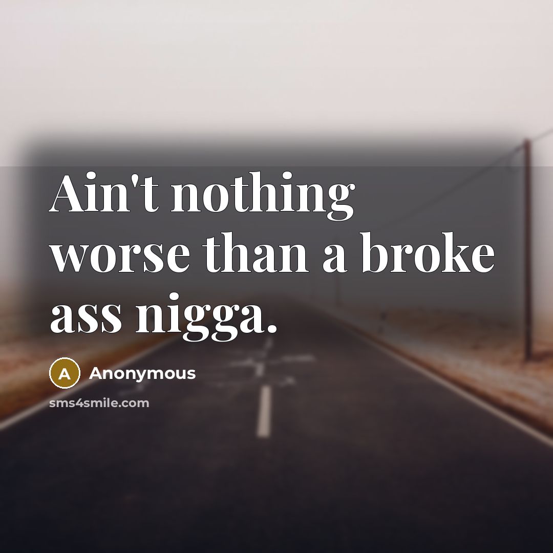 “Ain't nothing worse than a broke ass nigga.…” quote by Anonymous