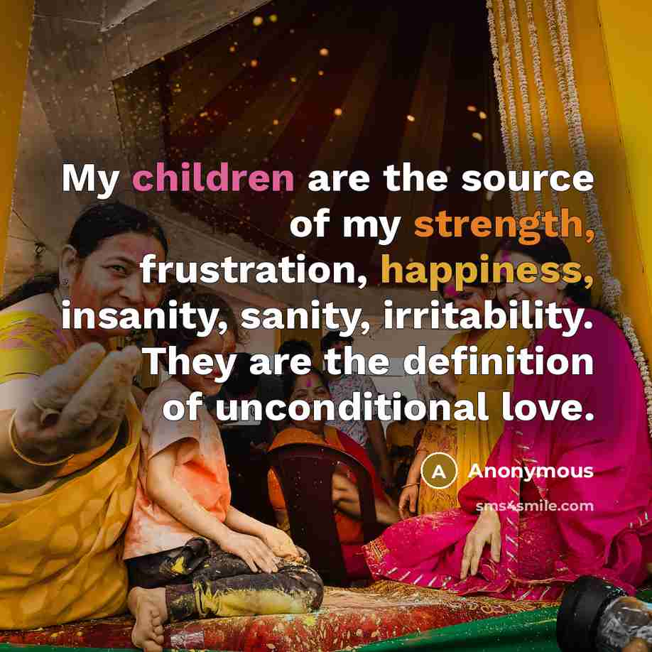 “My children are the source of my strength, frustration, happiness,…” quote by Anonymous