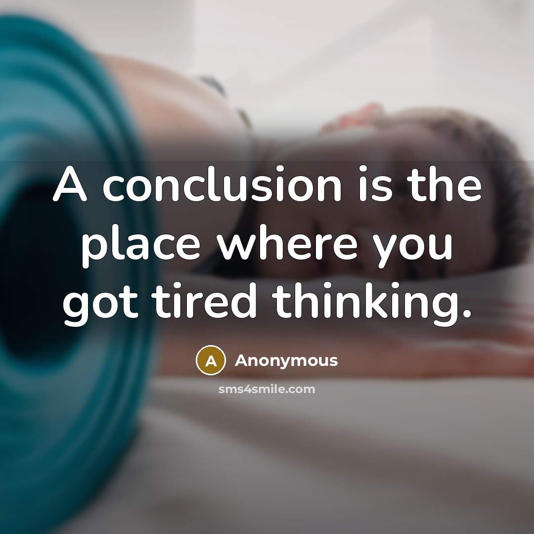 “A conclusion is the place where you got tired thinking.” quote by Anonymous