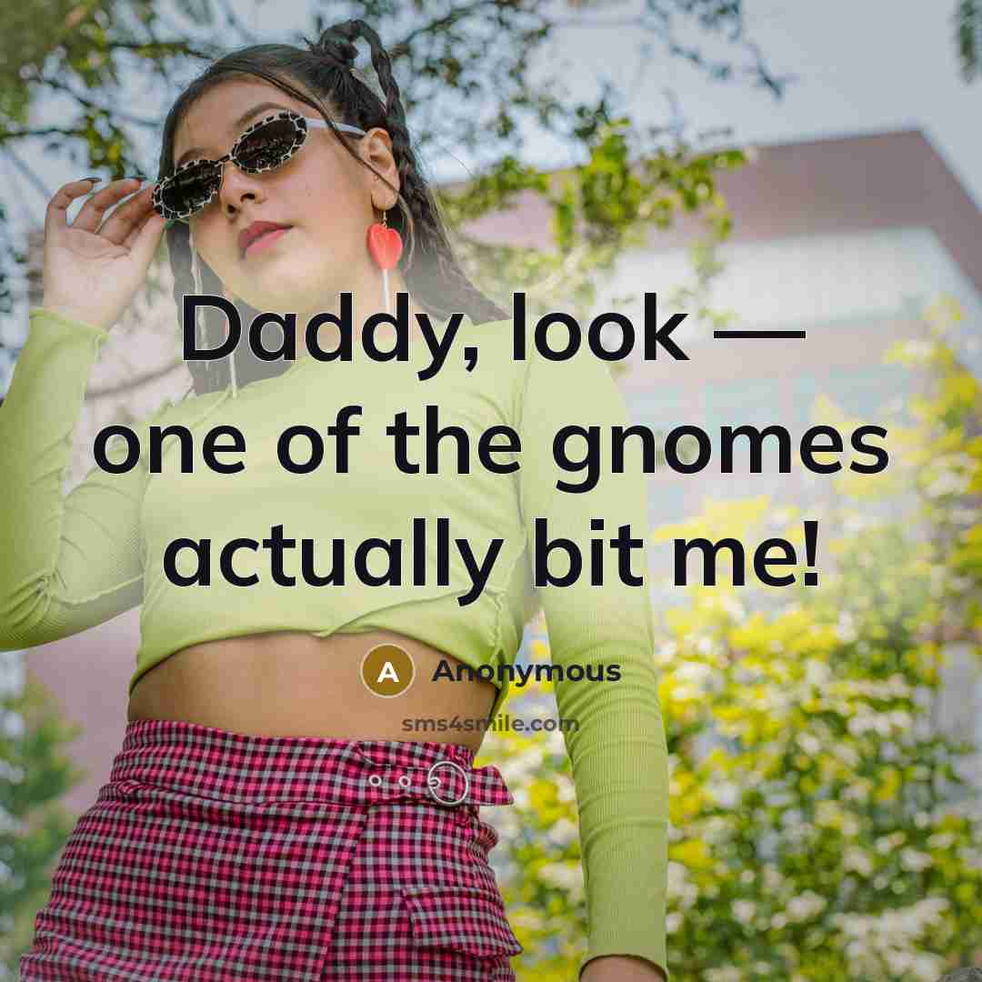 “Daddy, look — one of the gnomes actually bit me!…” quote by Anonymous