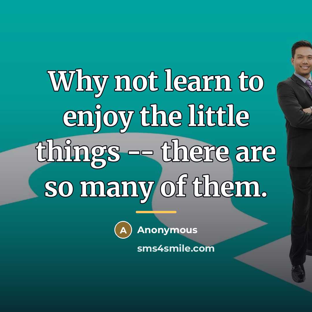“Why not learn to enjoy the little things -- there…” quote by Anonymous