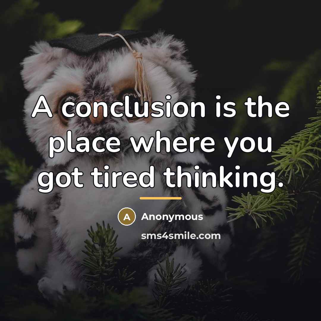 “A conclusion is the place where you got tired thinking.…” quote by Anonymous