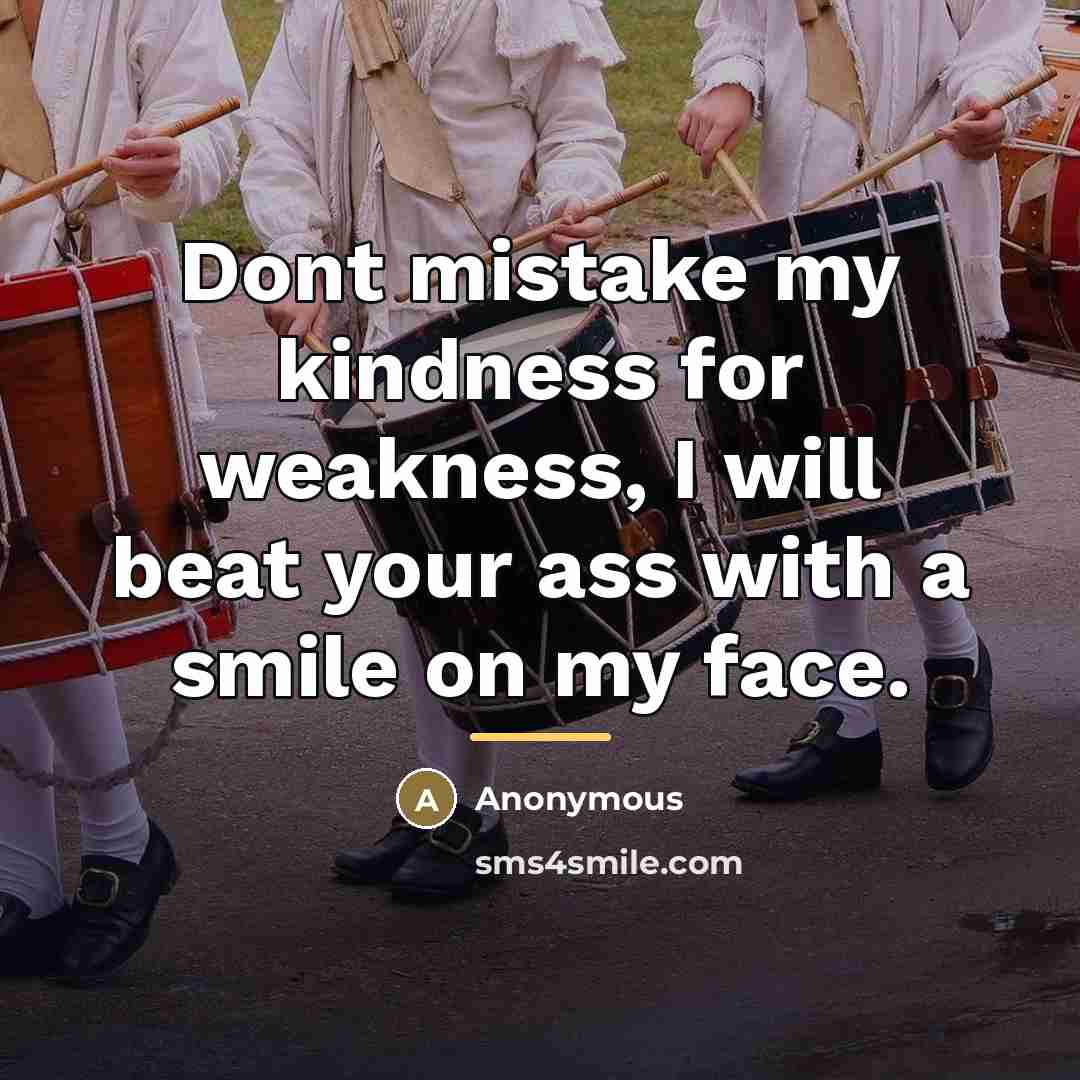 “Dont mistake my kindness for weakness, I will beat your…” quote by Anonymous