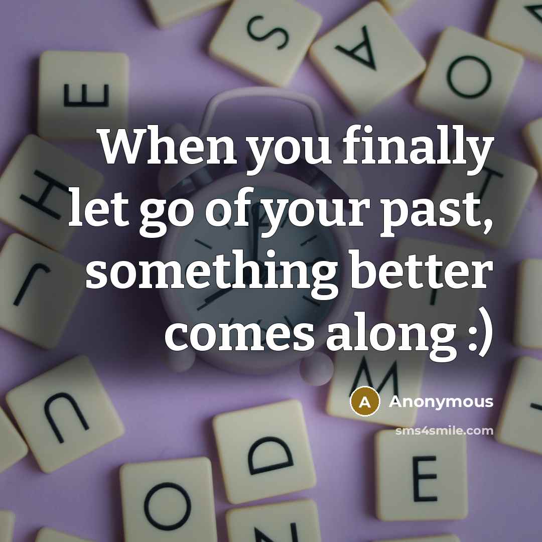 “When you finally let go of your past, something better…” quote by Anonymous