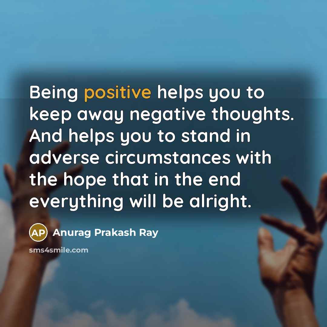 “Being positive helps you to keep away negative thoughts. And…” quote by Anurag Prakash Ray