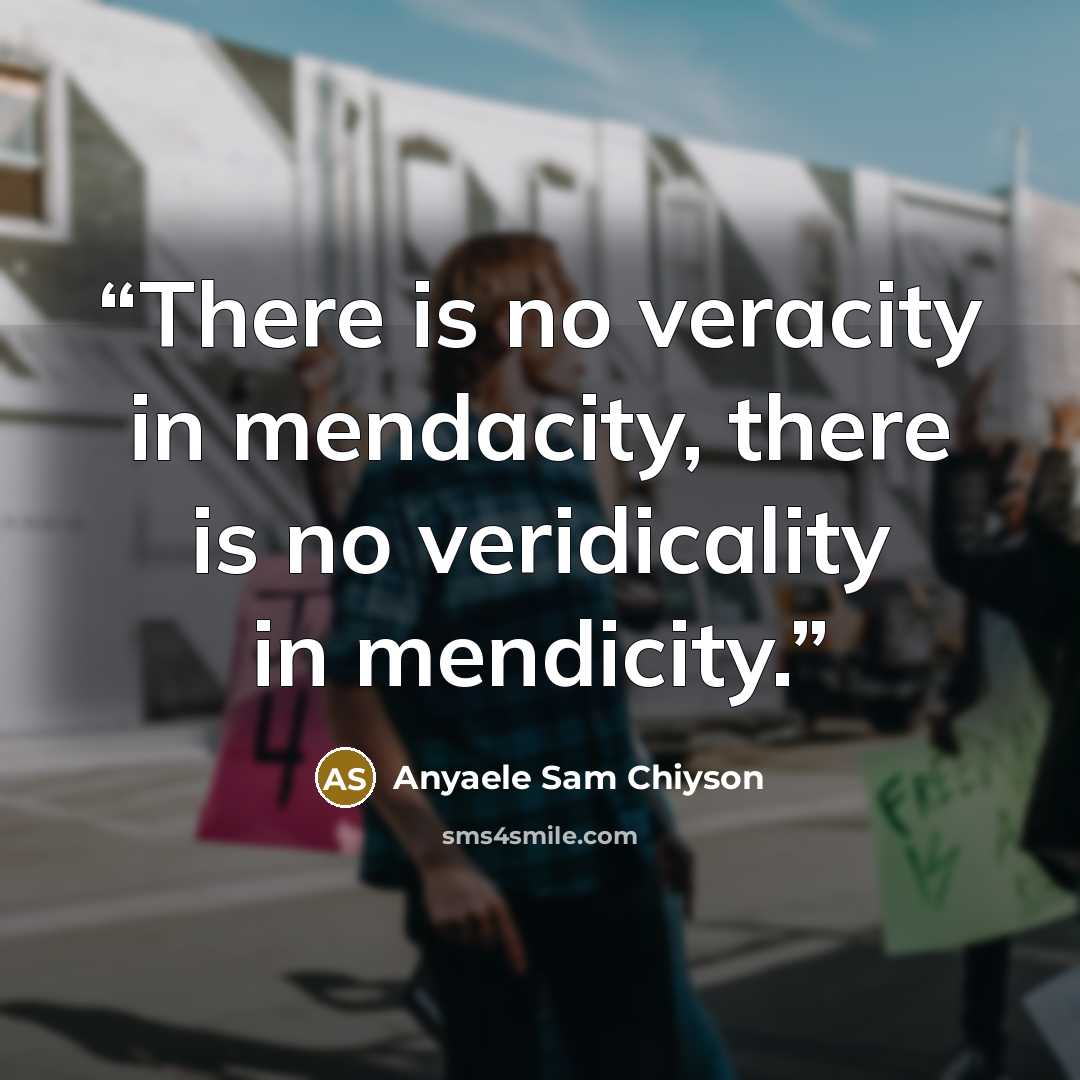 “There is no veracity in mendacity, there is no veridicality in mendicity.” quote by Anyaele Sam Chiyson