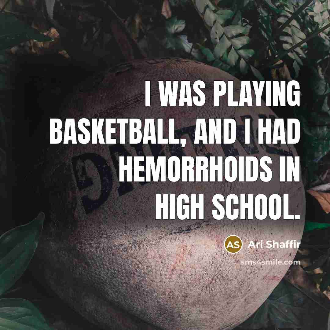 “I was playing basketball, and I had hemorrhoids in high…” quote by Ari Shaffir