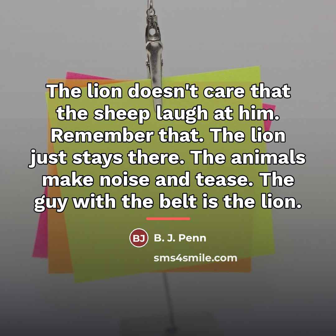 “The lion doesn't care that the sheep laugh at him.…” quote by B. J. Penn