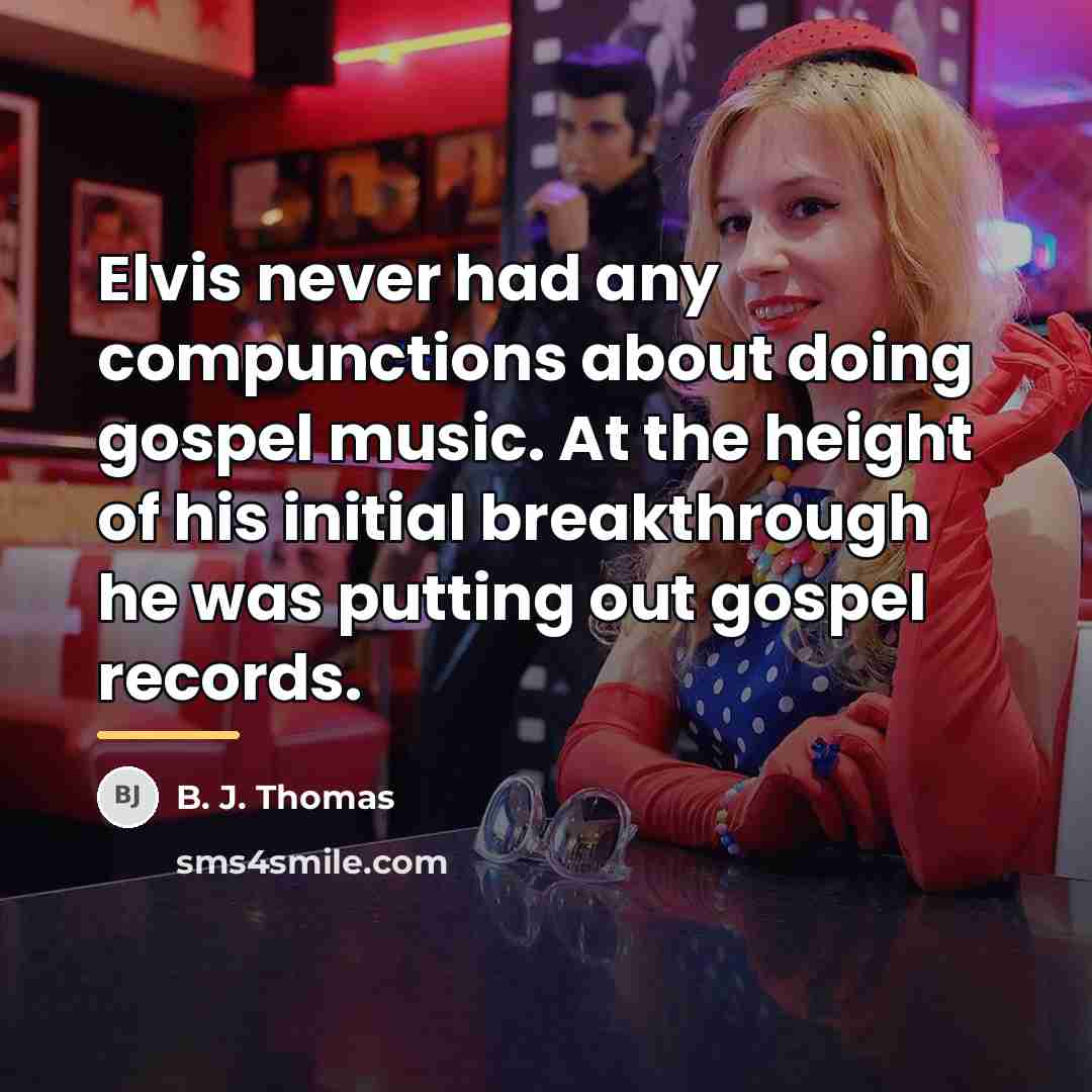 “Elvis never had any compunctions about doing gospel music. At…” quote by B. J. Thomas