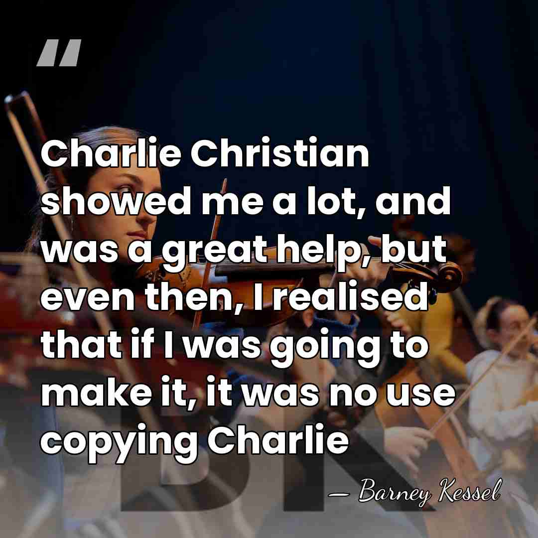 Charlie Christian showed me a lot, and was a great help, but&hellip; - Barney Kessel