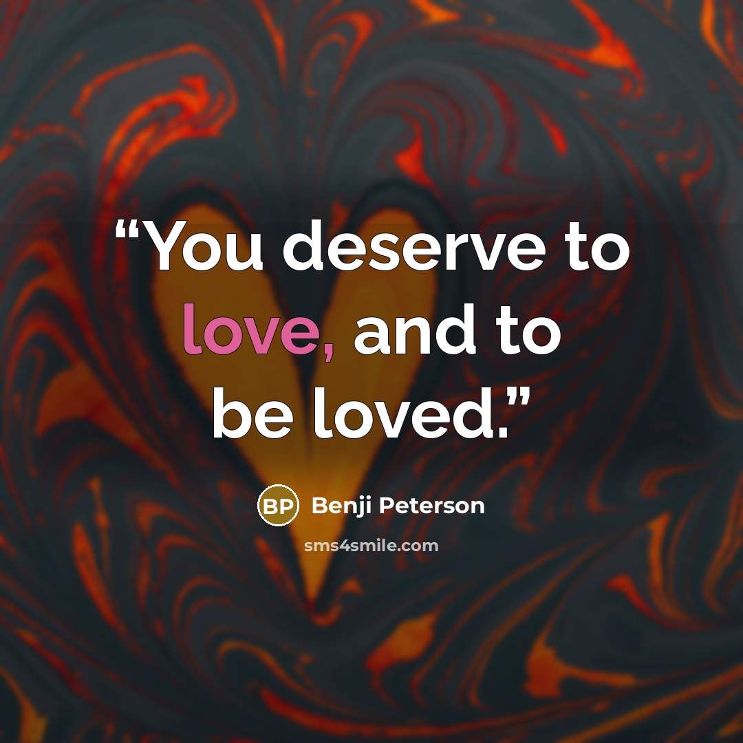“You deserve to love, and to be loved.” quote by Benji Peterson