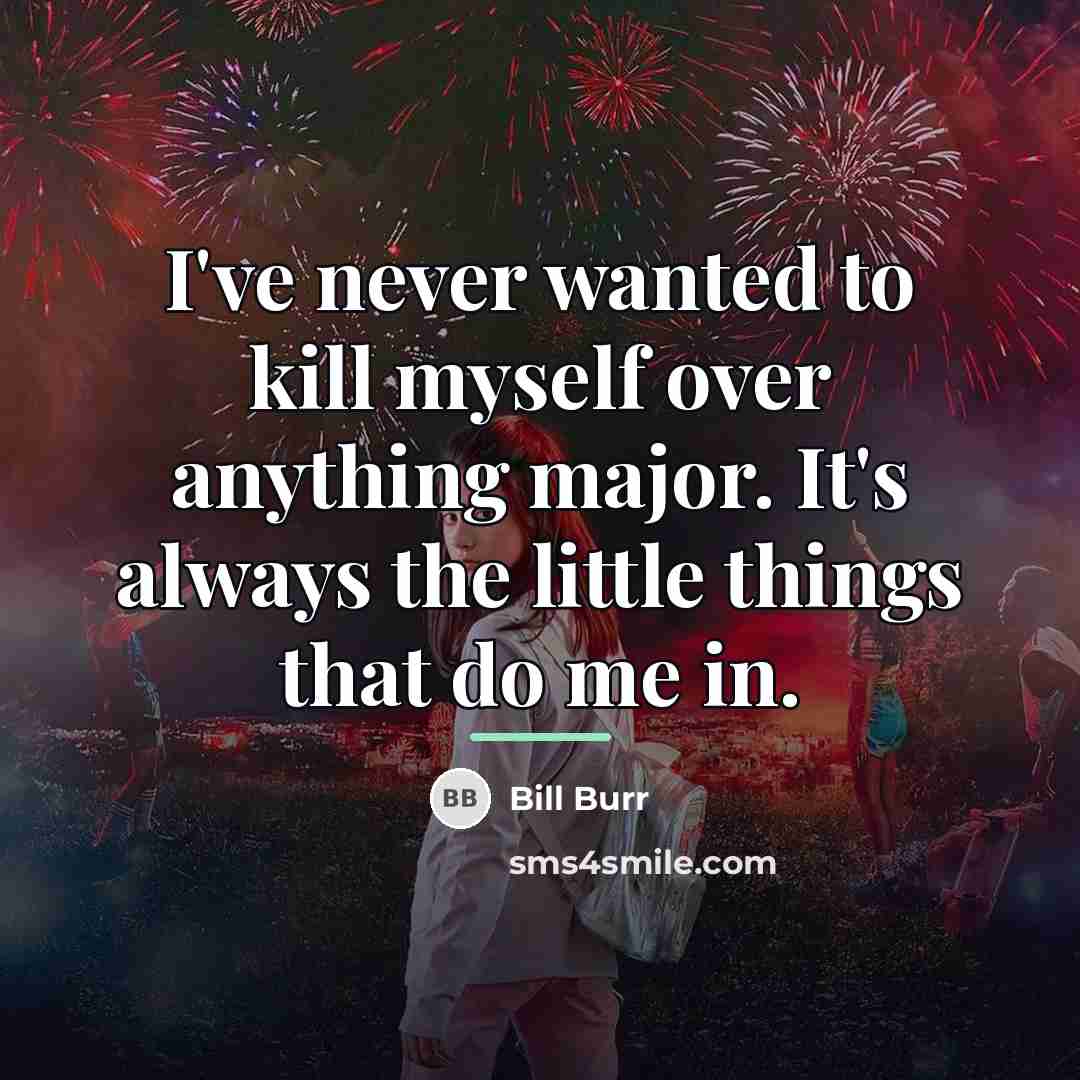 “I've never wanted to kill myself over anything major. It's…” quote by Bill Burr