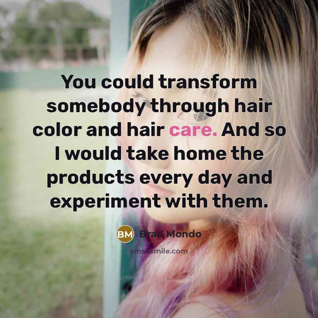 “You could transform somebody through hair color and hair care.…” quote by Brad Mondo