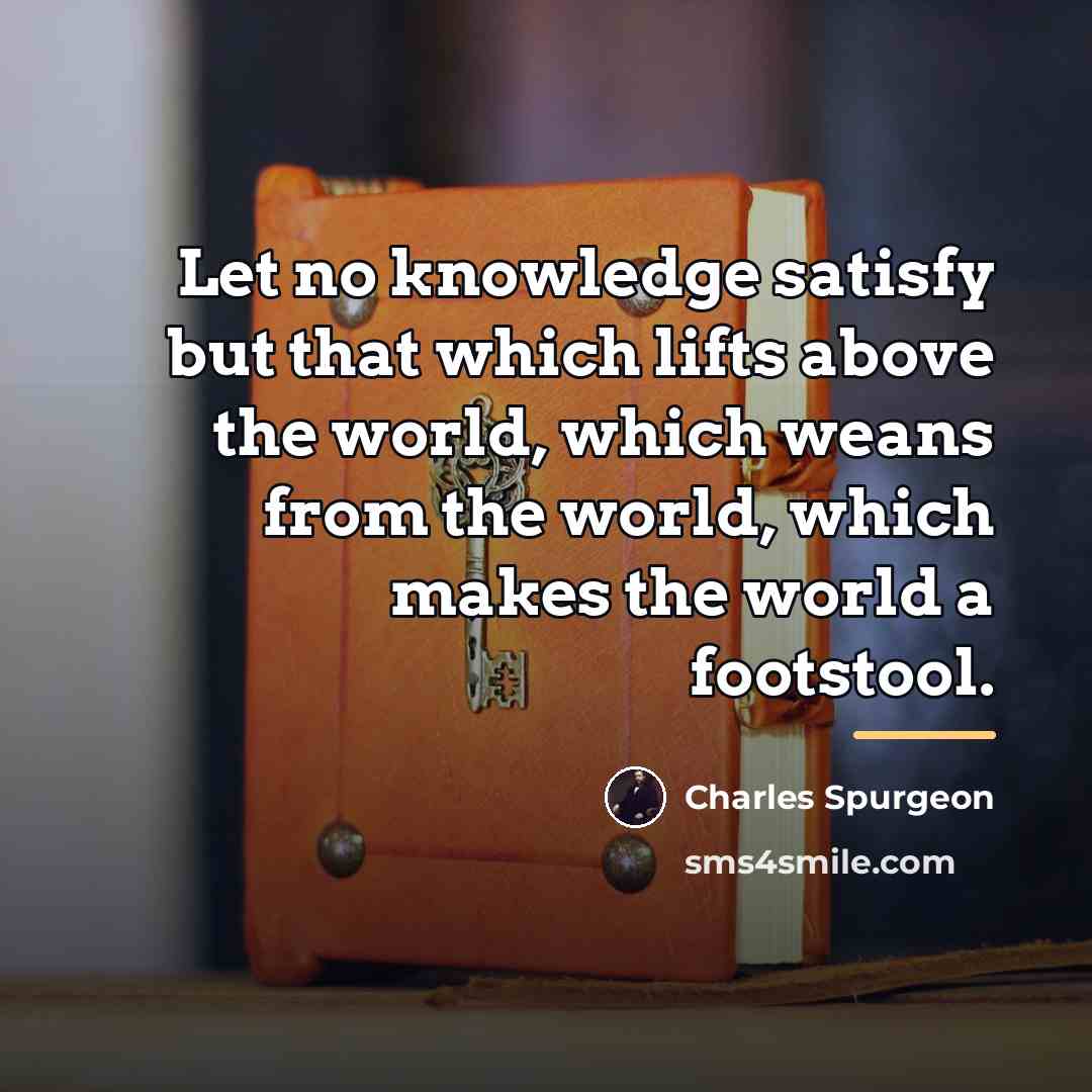 “Let no knowledge satisfy but that which lifts above the…” quote by Charles Spurgeon