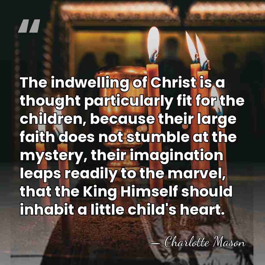 The indwelling of Christ is a thought particularly fit for the children,&hellip; - Charlotte Mason