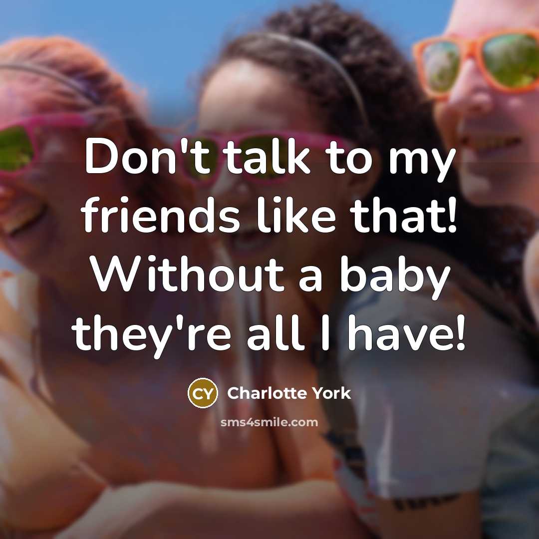 “Don't talk to my friends like that! Without a baby…” quote by Charlotte York