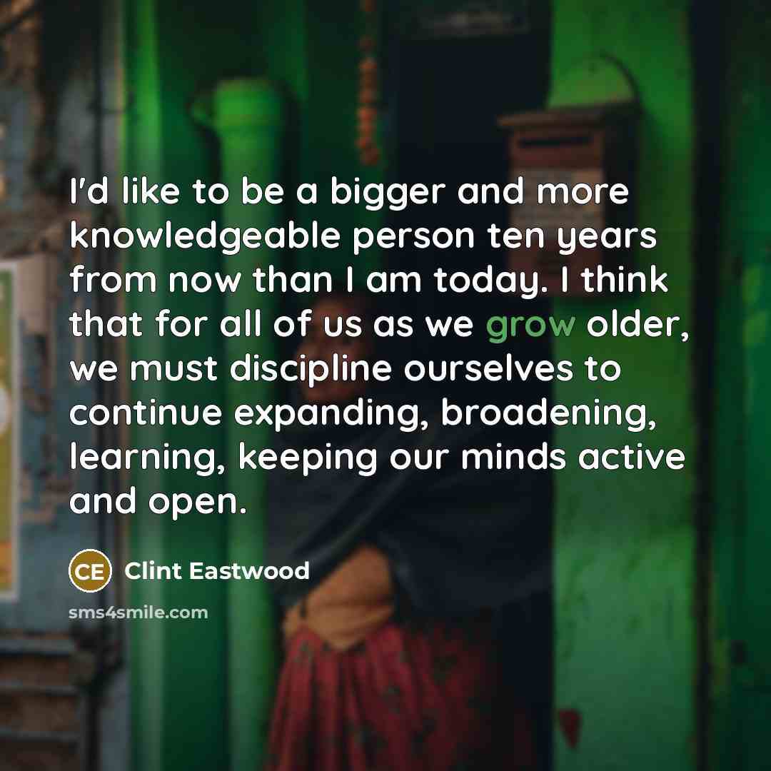 “I'd like to be a bigger and more knowledgeable person…” quote by Clint Eastwood