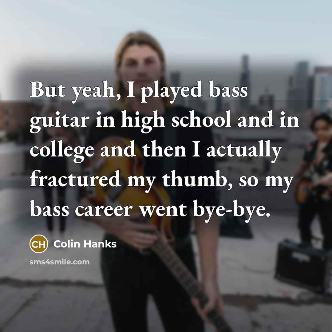 “But yeah, I played bass guitar in high school and…” quote by Colin Hanks