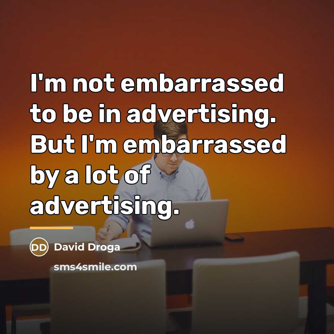 “I'm not embarrassed to be in advertising. But I'm embarrassed…” quote by David Droga