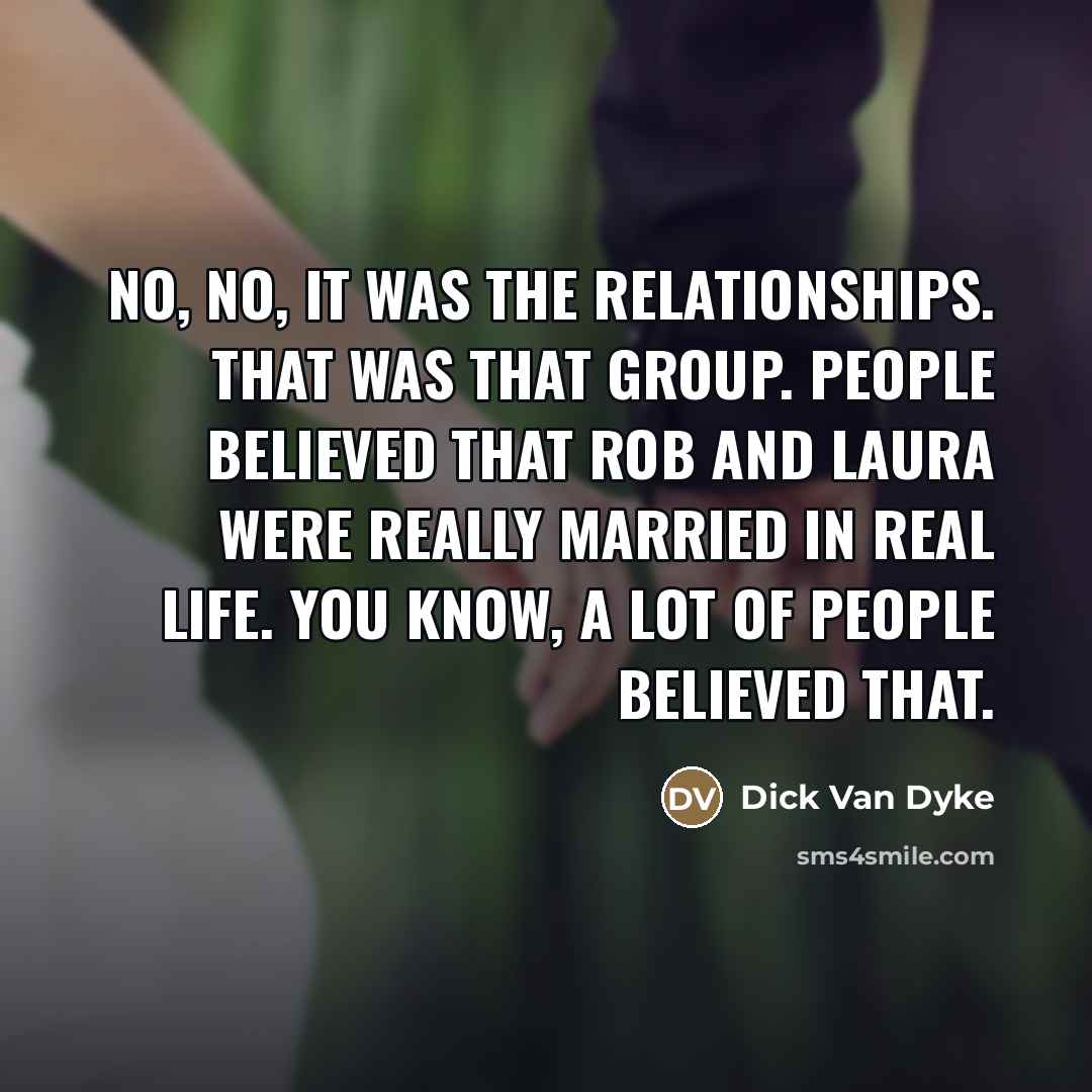 “No, no, it was the relationships. That was that group.…” quote by Dick Van Dyke