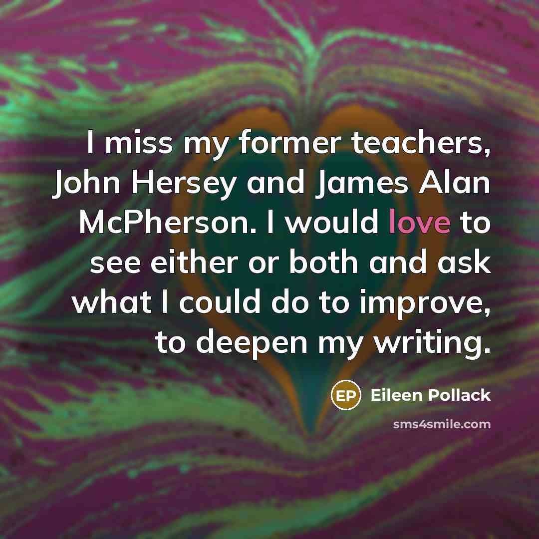 “I miss my former teachers, John Hersey and James Alan…” quote by Eileen Pollack