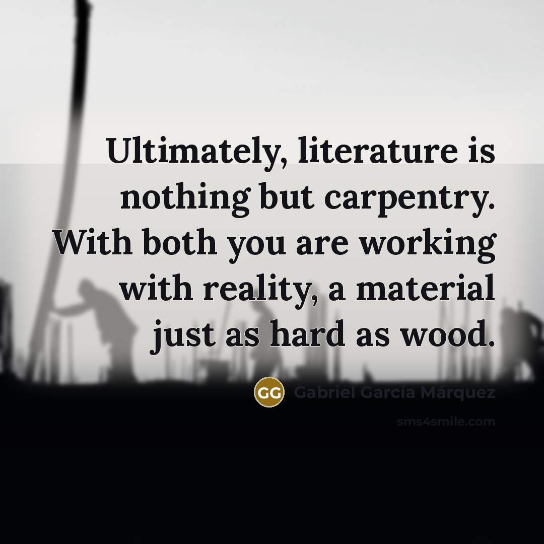 “Ultimately, literature is nothing but carpentry. With both you are…” quote by Gabriel Garcia Marquez