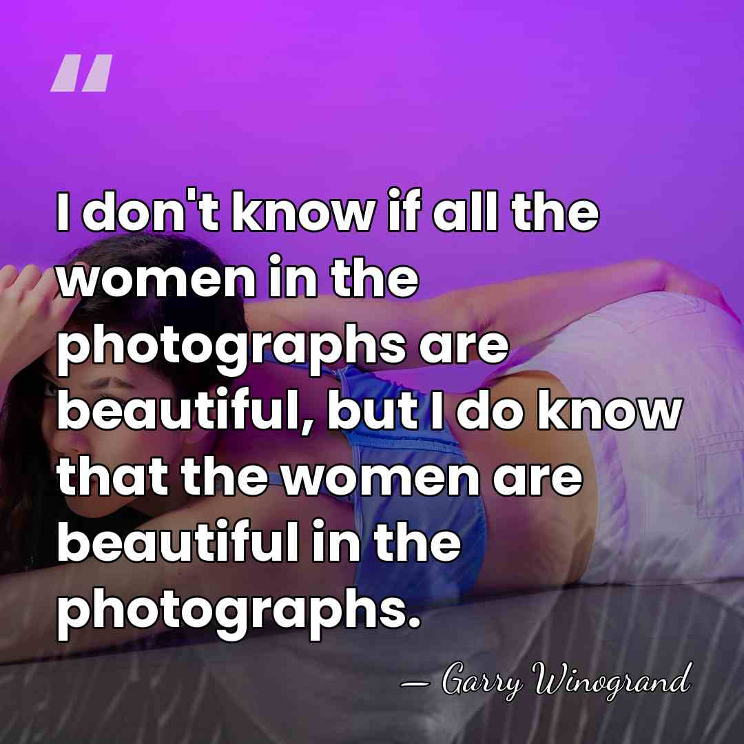 I don't know if all the women in the photographs are beautiful,&hellip; - Garry Winogrand