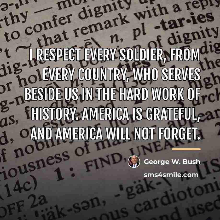 “I respect every soldier, from every country, who serves beside…” quote by George W. Bush