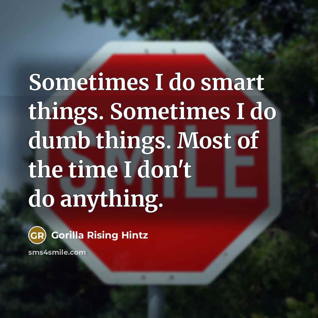 “Sometimes I do smart things. Sometimes I do dumb things. Most of the time I don't do anything.” quote by Gorilla Rising Hintz