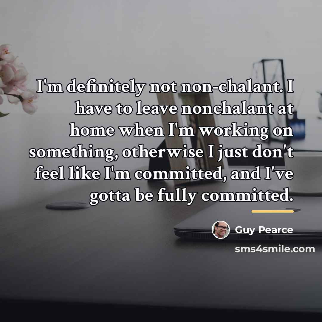 “I'm definitely not non-chalant. I have to leave nonchalant at…” quote by Guy Pearce
