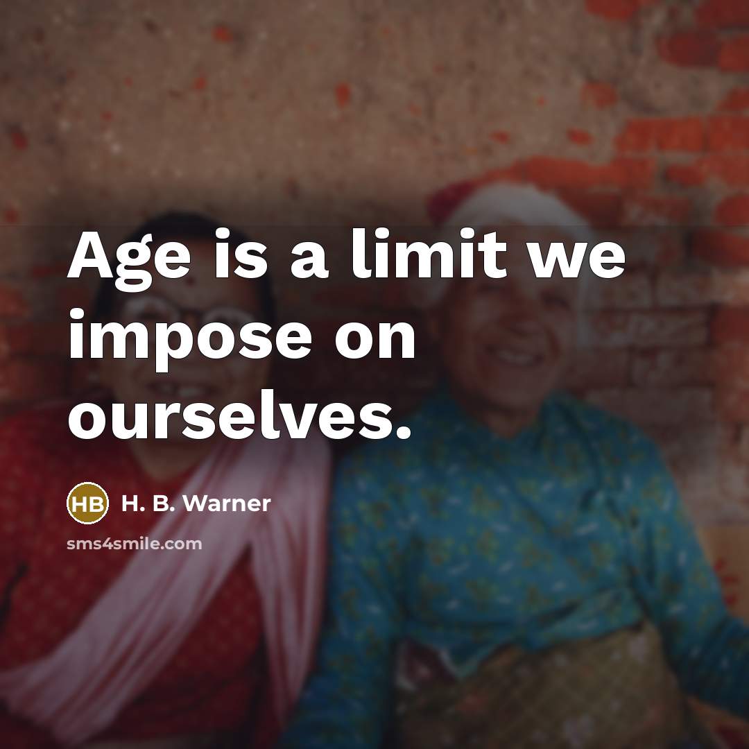 “Age is a limit we impose on ourselves.” quote by H. B. Warner