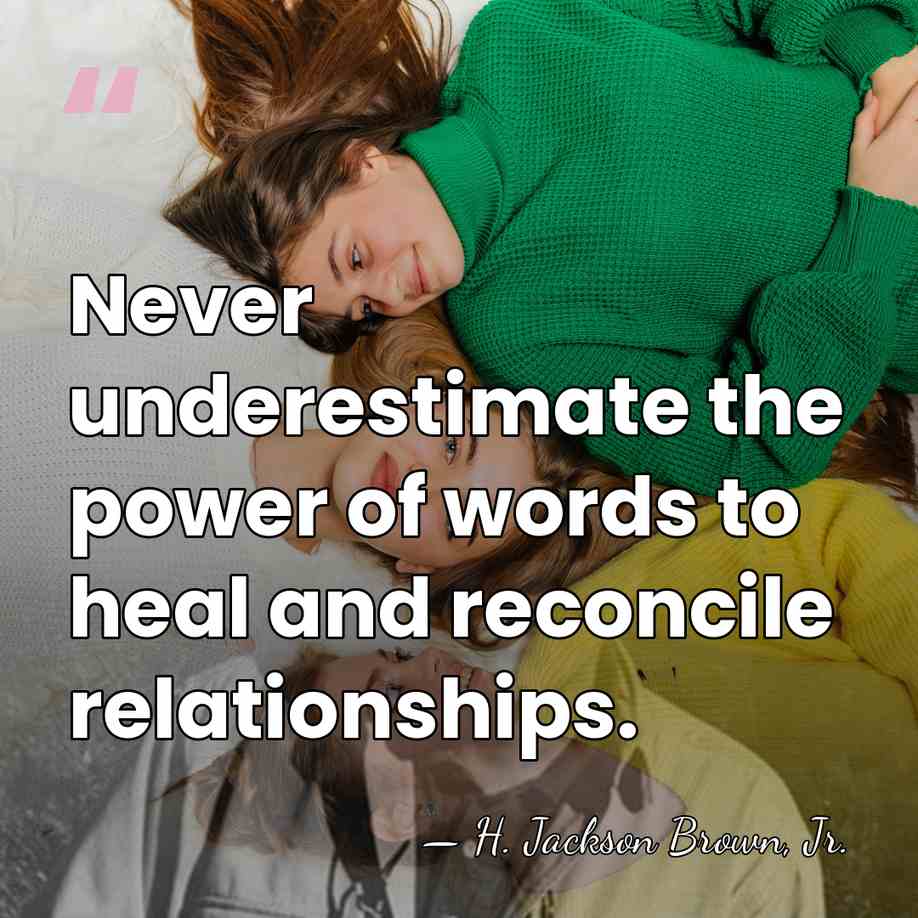 Never underestimate the power of words to heal and reconcile relationships. - H. Jackson Brown, Jr.