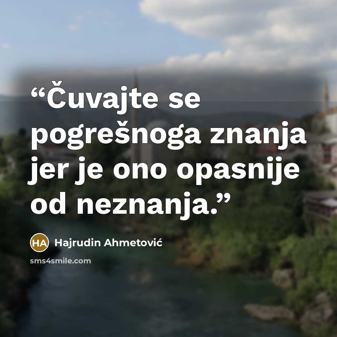 “Čuvajte se pogrešnoga znanja jer je ono opasnije od neznanja.” quote by Hajrudin Ahmetović