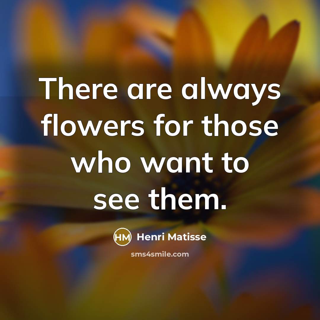 “There are always flowers for those who want to see…” quote by Henri Matisse