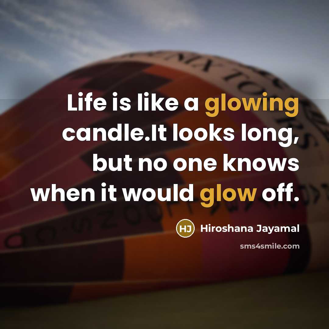 “Life is like a glowing candle.It looks long, but no one knows when it would glow off.” quote by Hiroshana Jayamal